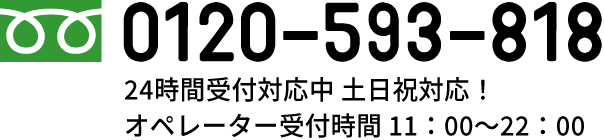 0120-593-818 24時間受付対応中 土日祝対応！オペレーター受付時間11：00～22：00